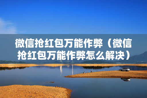 微信抢红包万能作弊（微信抢红包万能作弊怎么解决）