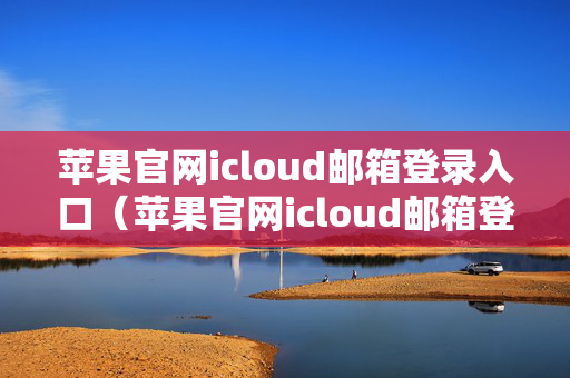 苹果官网icloud邮箱登录入口（苹果官网icloud邮箱登录入口在哪）