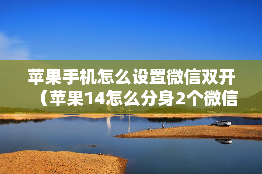 苹果手机怎么设置微信双开（苹果14怎么分身2个微信）