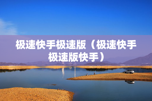 极速快手极速版（极速快手极速版快手）