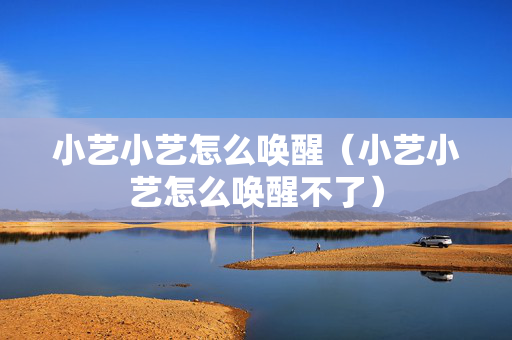 小艺小艺怎么唤醒（小艺小艺怎么唤醒不了）