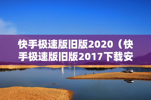 快手极速版旧版2020（快手极速版旧版2017下载安装）