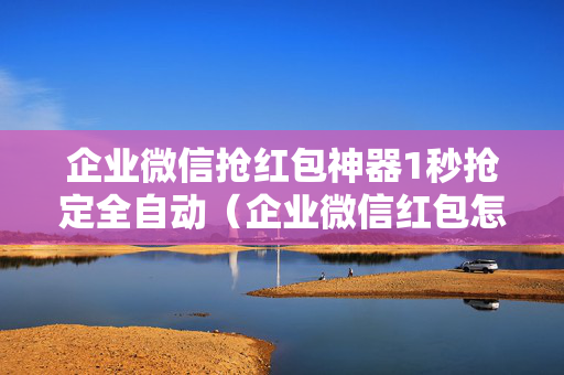 企业微信抢红包神器1秒抢定全自动（企业微信红包怎么自动抢）