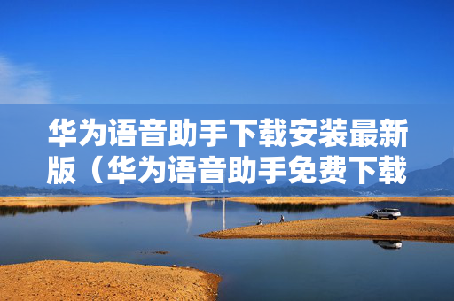华为语音助手下载安装最新版（华为语音助手免费下载）