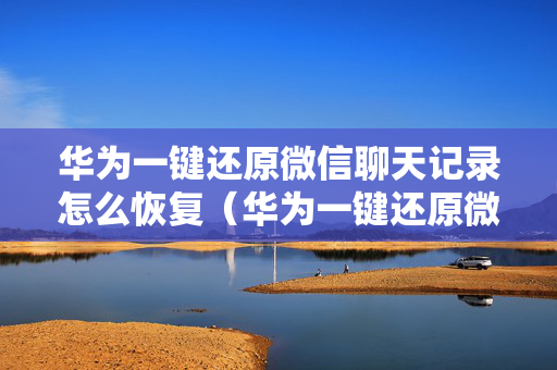 华为一键还原微信聊天记录怎么恢复（华为一键还原微信聊天记录怎么恢复到手机）