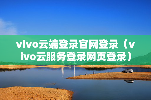 vivo云端登录官网登录（vivo云服务登录网页登录）