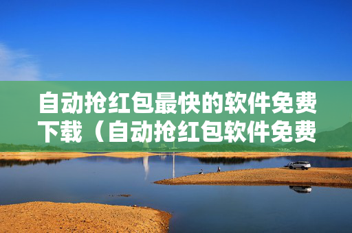 自动抢红包最快的软件免费下载（自动抢红包软件免费）