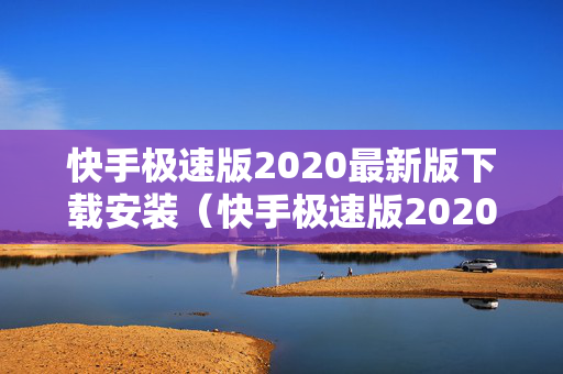 快手极速版2020最新版下载安装（快手极速版2020最新版下载安装）