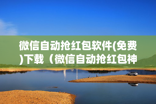 微信自动抢红包软件(免费)下载（微信自动抢红包神器安卓版v340）