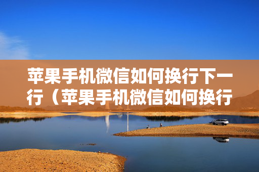 苹果手机微信如何换行下一行（苹果手机微信如何换行下一行快捷键）