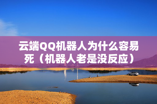 云端QQ机器人为什么容易死（机器人老是没反应）