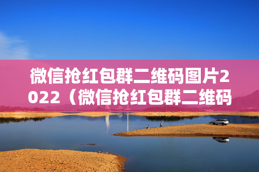微信抢红包群二维码图片2022（微信抢红包群二维码图片2020）