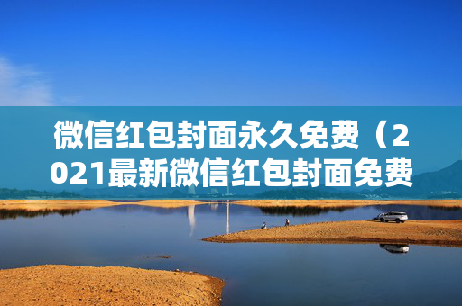 微信红包封面永久免费（2021最新微信红包封面免费领取）