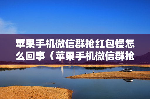 苹果手机微信群抢红包慢怎么回事（苹果手机微信群抢红包慢怎么回事儿）
