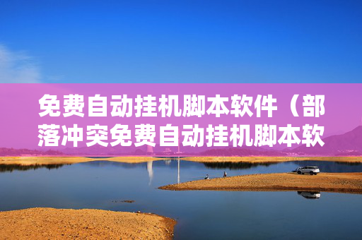 免费自动挂机脚本软件（部落冲突免费自动挂机脚本软件）