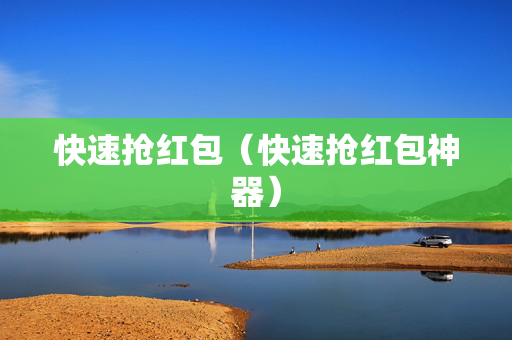 快速抢红包（快速抢红包神器）