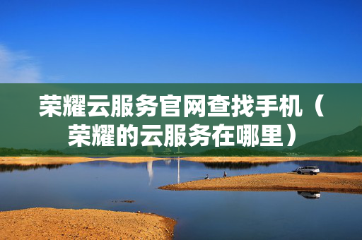 荣耀云服务官网查找手机（荣耀的云服务在哪里）