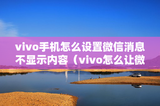 vivo手机怎么设置微信消息不显示内容（vivo怎么让微信信息不显示内容）