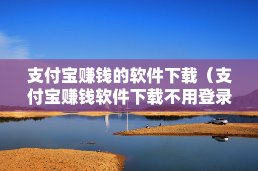支付宝赚钱的软件下载（支付宝赚钱软件下载不用登录）