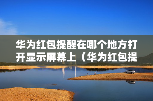 华为红包提醒在哪个地方打开显示屏幕上（华为红包提醒在哪个地方打开显示屏幕上的红点）