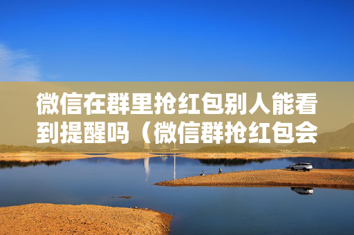 微信在群里抢红包别人能看到提醒吗（微信群抢红包会不会封号）