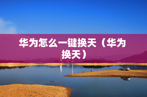 华为怎么一键换天（华为 换天）
