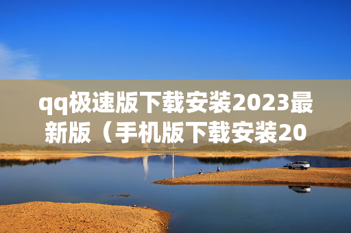 qq极速版下载安装2023最新版（手机版下载安装2023最新版）