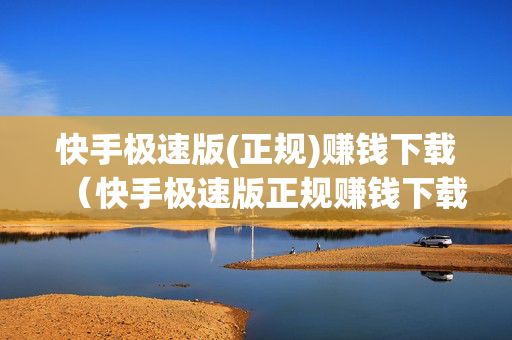 快手极速版(正规)赚钱下载（快手极速版正规赚钱下载快手极速版）