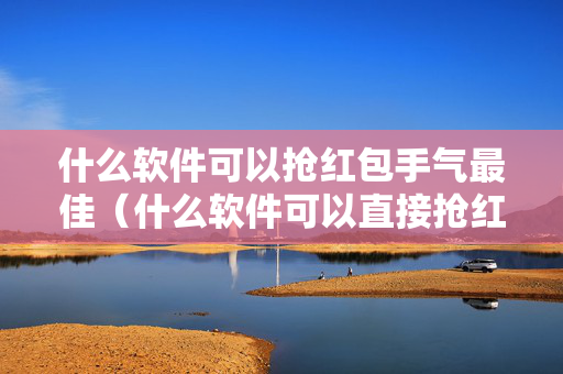 什么软件可以抢红包手气最佳（什么软件可以直接抢红包）