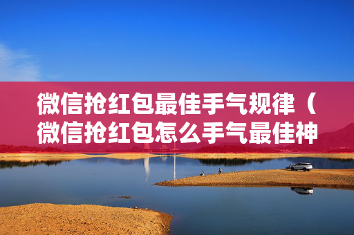 微信抢红包最佳手气规律（微信抢红包怎么手气最佳神器）