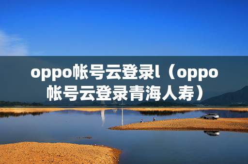 oppo帐号云登录l（oppo帐号云登录青海人寿）