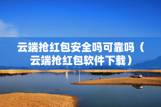 云端抢红包安全吗可靠吗（云端抢红包软件下载）