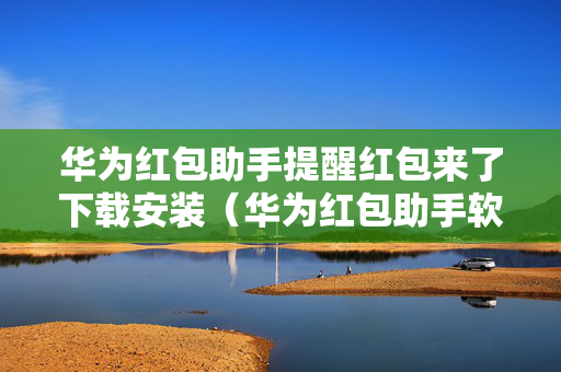 华为红包助手提醒红包来了下载安装（华为红包助手软件下载）