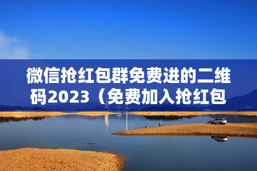 微信抢红包群免费进的二维码2023（免费加入抢红包群二维码）