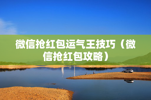 微信抢红包运气王技巧（微信抢红包攻略）