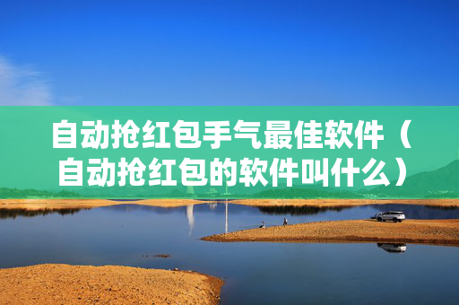 自动抢红包手气最佳软件（自动抢红包的软件叫什么）