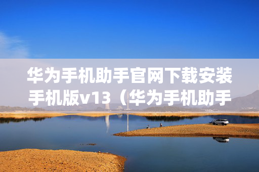 华为手机助手官网下载安装手机版v13（华为手机助手app官网下载安装）