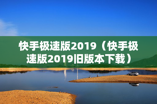 快手极速版2019（快手极速版2019旧版本下载）