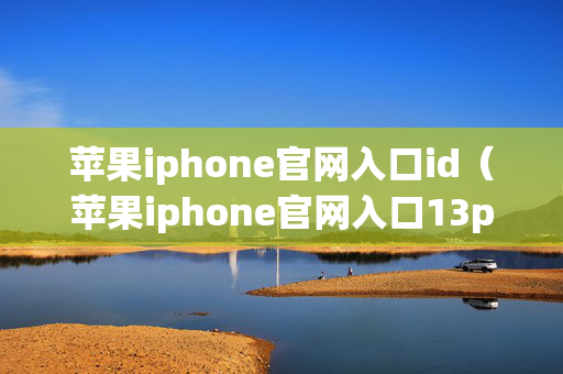 苹果iphone官网入口id（苹果iphone官网入口13pro）