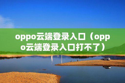 oppo云端登录入口（oppo云端登录入口打不了）