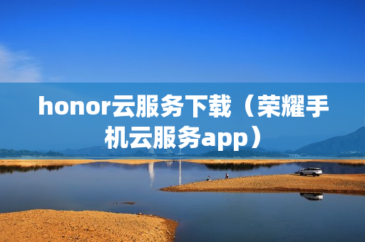 honor云服务下载（荣耀手机云服务app）