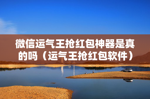 微信运气王抢红包神器是真的吗（运气王抢红包软件）