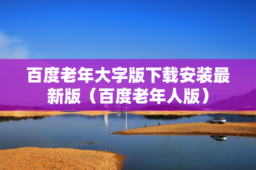 百度老年大字版下载安装最新版（百度老年人版）