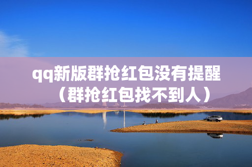 qq新版群抢红包没有提醒（群抢红包找不到人）