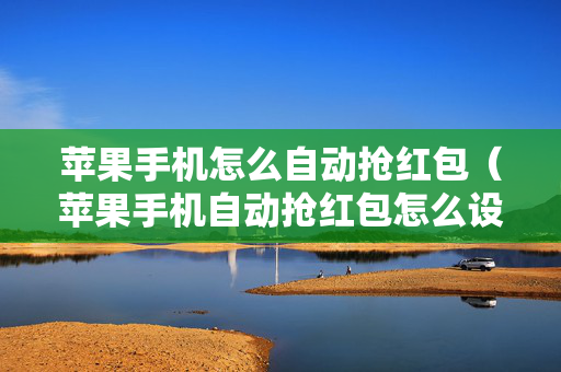 苹果手机怎么自动抢红包（苹果手机自动抢红包怎么设置方法）