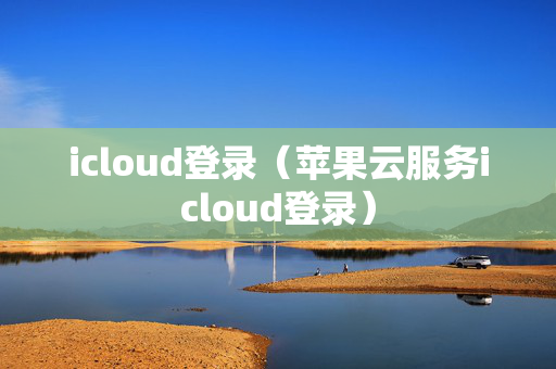 icloud登录（苹果云服务icloud登录）