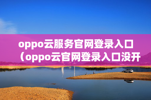 oppo云服务官网登录入口（oppo云官网登录入口没开查找手机怎么办）