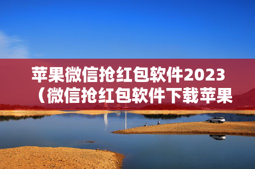 苹果微信抢红包软件2023（微信抢红包软件下载苹果）