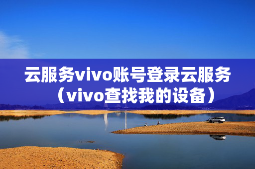 云服务vivo账号登录云服务（vivo查找我的设备）