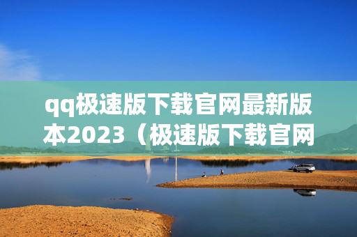 qq极速版下载官网最新版本2023（极速版下载官网最新版本2021）